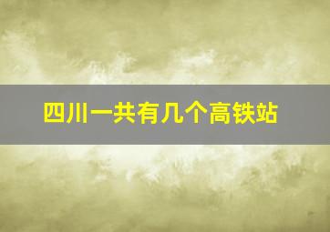 四川一共有几个高铁站