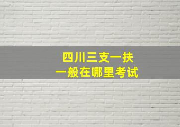 四川三支一扶一般在哪里考试