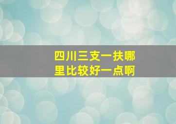 四川三支一扶哪里比较好一点啊