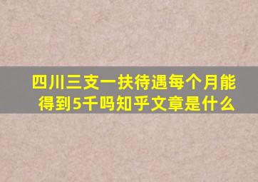 四川三支一扶待遇每个月能得到5千吗知乎文章是什么