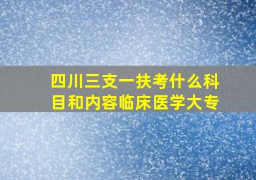 四川三支一扶考什么科目和内容临床医学大专