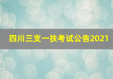 四川三支一扶考试公告2021