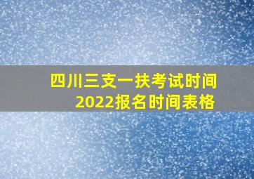 四川三支一扶考试时间2022报名时间表格