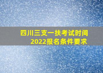 四川三支一扶考试时间2022报名条件要求