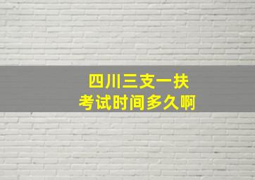 四川三支一扶考试时间多久啊