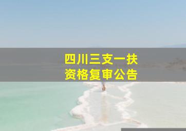 四川三支一扶资格复审公告