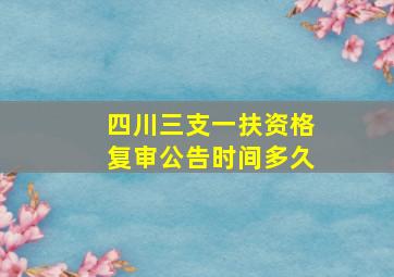 四川三支一扶资格复审公告时间多久