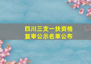 四川三支一扶资格复审公示名单公布