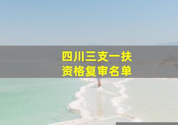 四川三支一扶资格复审名单