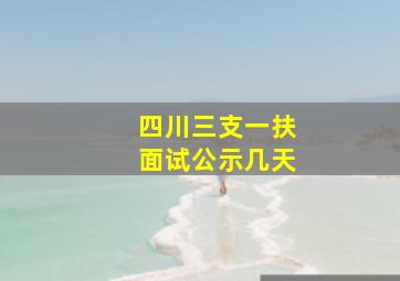 四川三支一扶面试公示几天