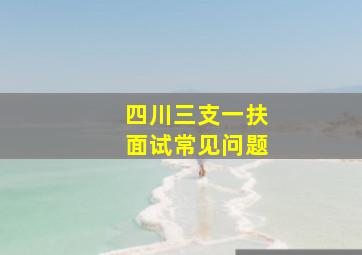 四川三支一扶面试常见问题