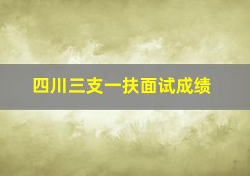 四川三支一扶面试成绩