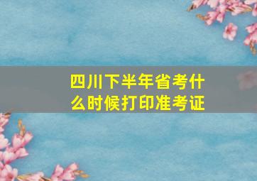 四川下半年省考什么时候打印准考证