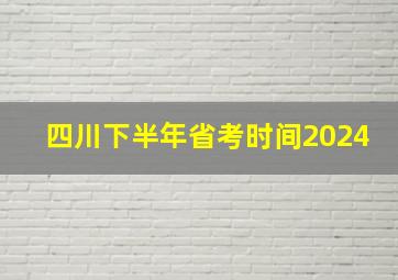 四川下半年省考时间2024