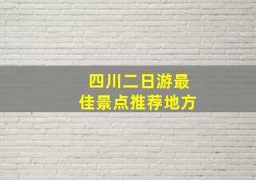 四川二日游最佳景点推荐地方