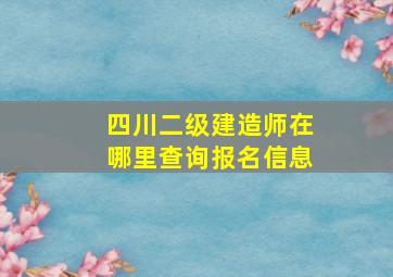 四川二级建造师在哪里查询报名信息