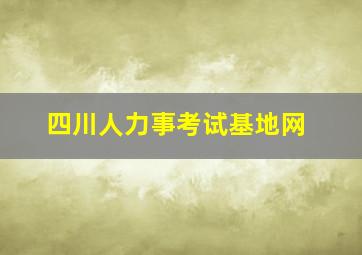 四川人力事考试基地网