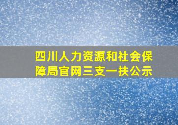 四川人力资源和社会保障局官网三支一扶公示