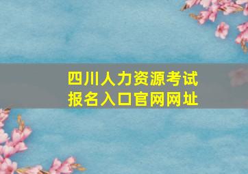 四川人力资源考试报名入口官网网址