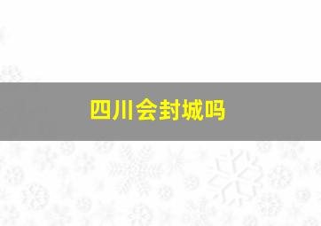 四川会封城吗