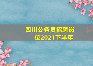 四川公务员招聘岗位2021下半年