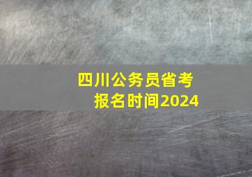 四川公务员省考报名时间2024