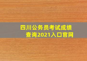 四川公务员考试成绩查询2021入口官网