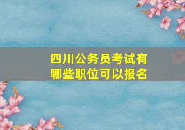 四川公务员考试有哪些职位可以报名