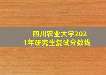 四川农业大学2021年研究生复试分数线