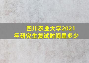 四川农业大学2021年研究生复试时间是多少