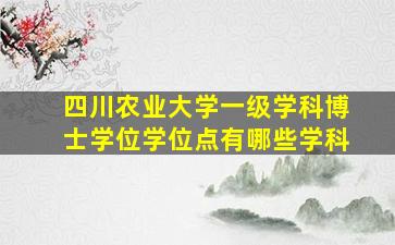 四川农业大学一级学科博士学位学位点有哪些学科