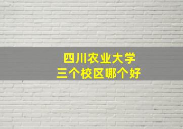 四川农业大学三个校区哪个好