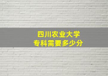 四川农业大学专科需要多少分