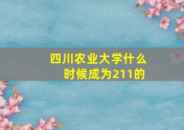 四川农业大学什么时候成为211的