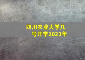 四川农业大学几号开学2023年