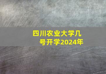 四川农业大学几号开学2024年