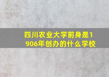 四川农业大学前身是1906年创办的什么学校