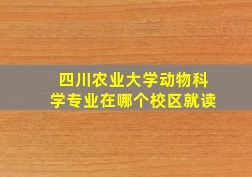 四川农业大学动物科学专业在哪个校区就读