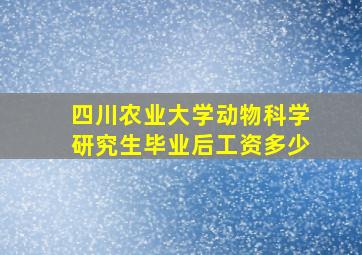 四川农业大学动物科学研究生毕业后工资多少