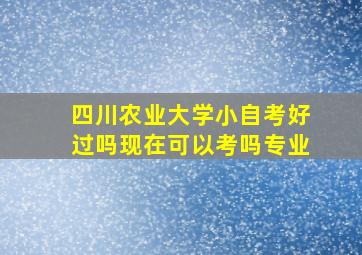 四川农业大学小自考好过吗现在可以考吗专业