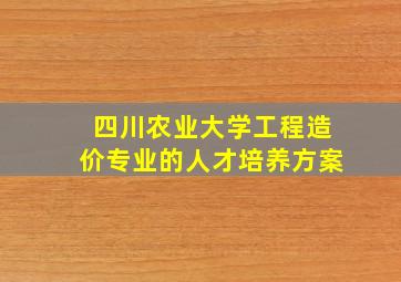 四川农业大学工程造价专业的人才培养方案