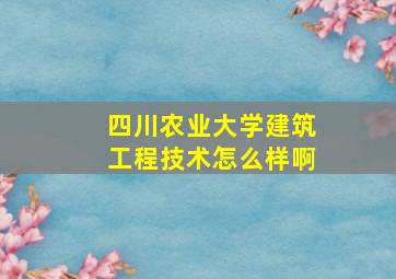 四川农业大学建筑工程技术怎么样啊