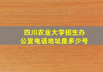 四川农业大学招生办公室电话地址是多少号