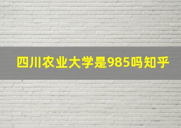 四川农业大学是985吗知乎