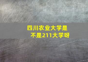 四川农业大学是不是211大学呀