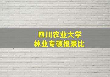 四川农业大学林业专硕报录比