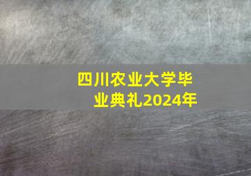 四川农业大学毕业典礼2024年