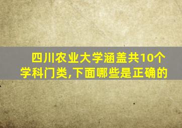 四川农业大学涵盖共10个学科门类,下面哪些是正确的