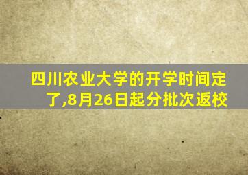 四川农业大学的开学时间定了,8月26日起分批次返校