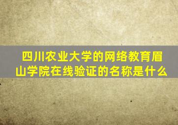 四川农业大学的网络教育眉山学院在线验证的名称是什么